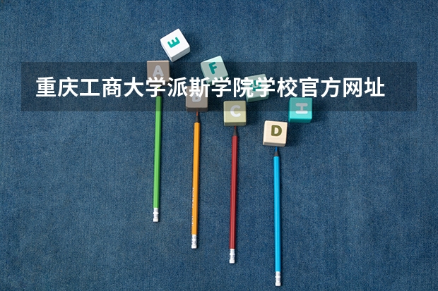重庆工商大学派斯学院学校官方网址