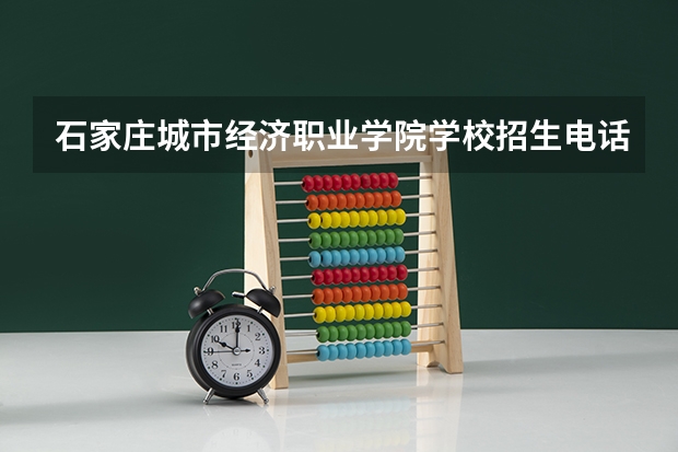 石家庄城市经济职业学院学校招生电话是多少