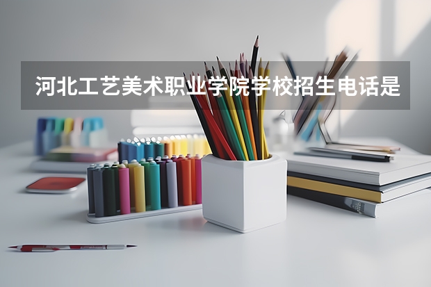 河北工艺美术职业学院学校招生电话是多少