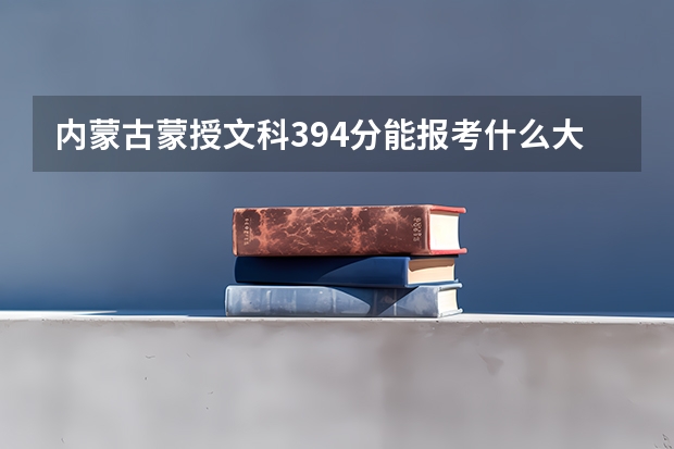 内蒙古蒙授文科394分能报考什么大学