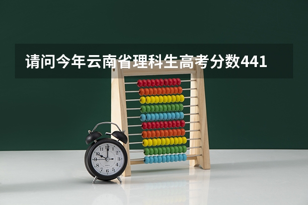 请问今年云南省理科生高考分数441能报什么学校?谢谢