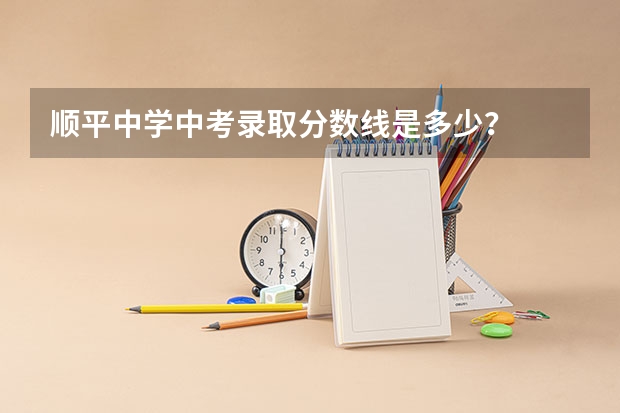 顺平中学中考录取分数线是多少？