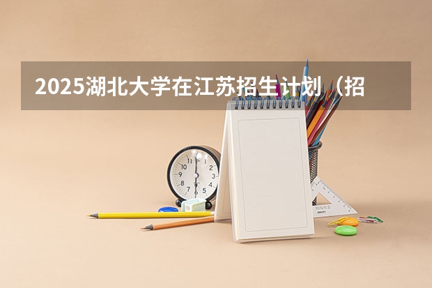 2025湖北大学在江苏招生计划（招生人数）