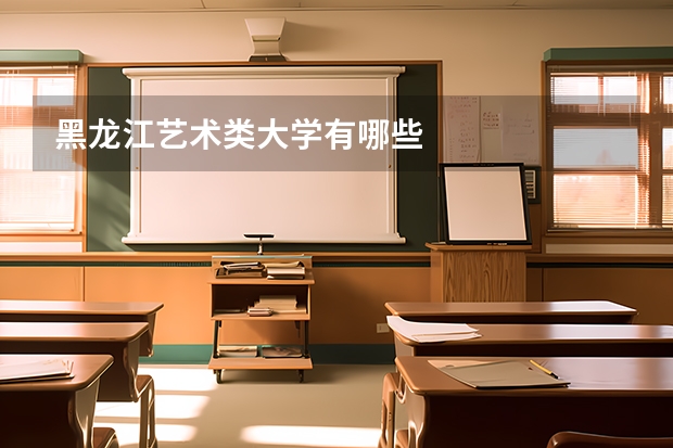 黑龙江艺术类大学有哪些