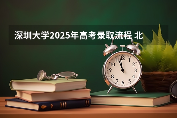 深圳大学2025年高考录取流程 北京市高考各批次录取时间