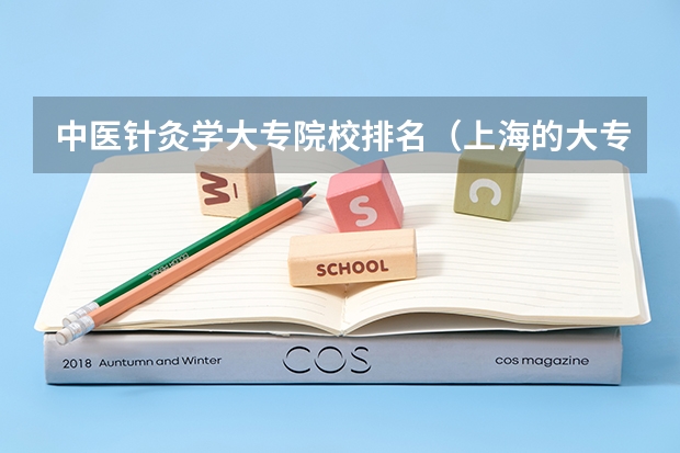 中医针灸学大专院校排名（上海的大专院校排名）
