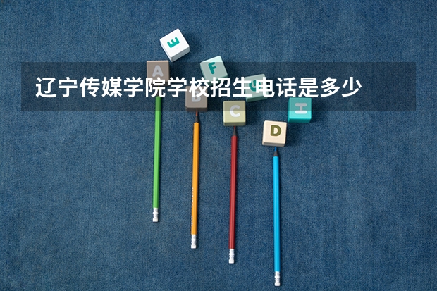 辽宁传媒学院学校招生电话是多少