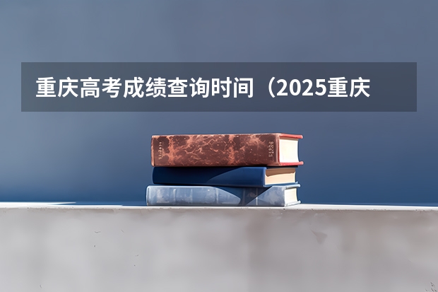 重庆高考成绩查询时间（2025重庆高考查分）