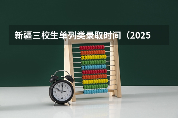 新疆三校生单列类录取时间（2025新疆高考查分时间）