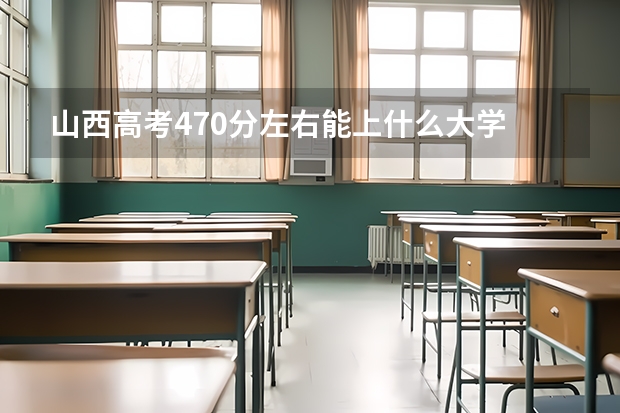 山西高考470分左右能上什么大学