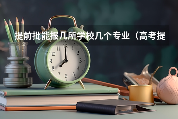 提前批能报几所学校几个专业（高考提前批能报几个学校几个专业）