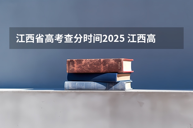 江西省高考查分时间2025 江西高考查分2025时间表