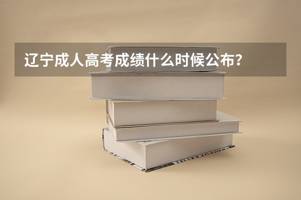 辽宁成人高考成绩什么时候公布？