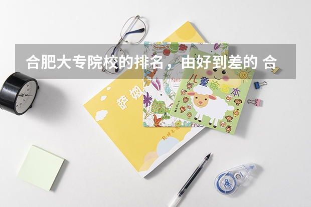 合肥大专院校的排名，由好到差的 合肥大专学校排名
