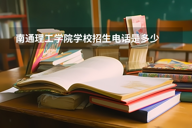 南通理工学院学校招生电话是多少