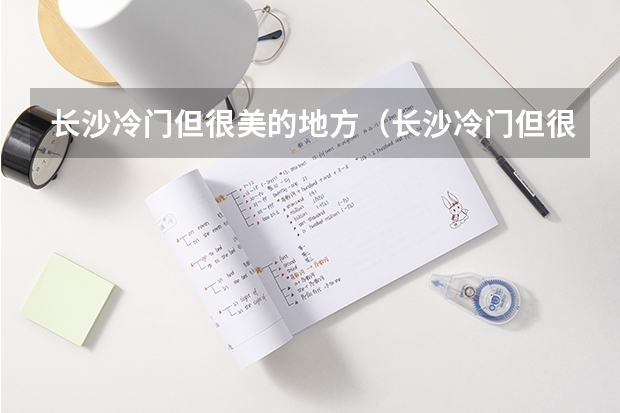 长沙冷门但很美的地方（长沙冷门但很美的地方）