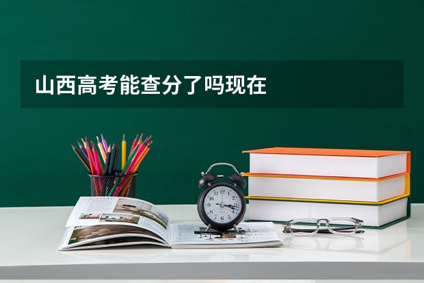 山西高考能查分了吗现在