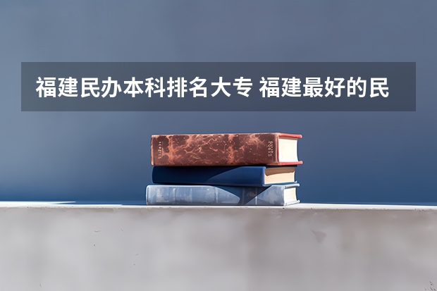 福建民办本科排名大专 福建最好的民办大学名单及排名