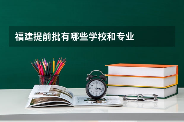 福建提前批有哪些学校和专业