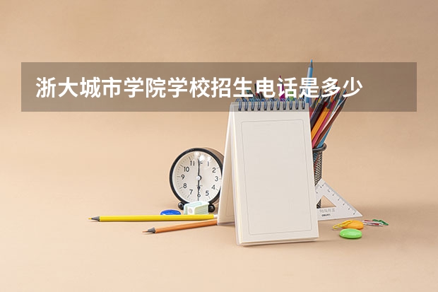 浙大城市学院学校招生电话是多少