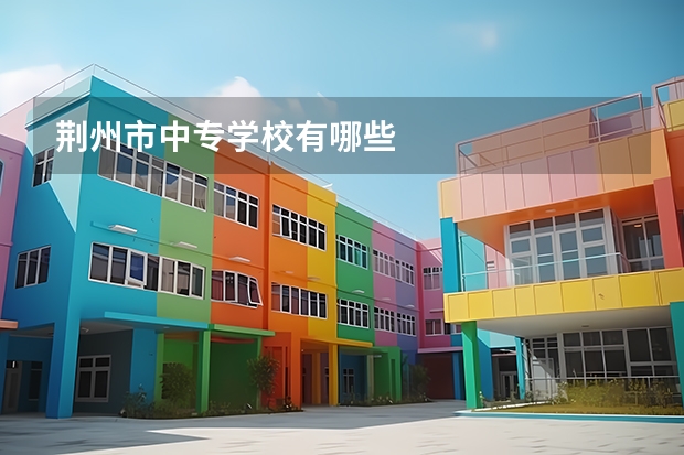 荆州市中专学校有哪些