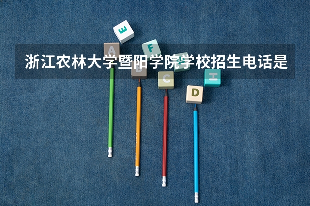浙江农林大学暨阳学院学校招生电话是多少