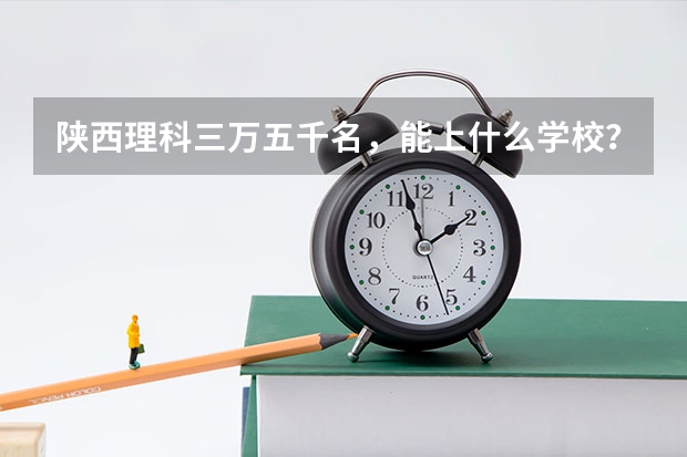 陕西理科三万五千名，能上什么学校？