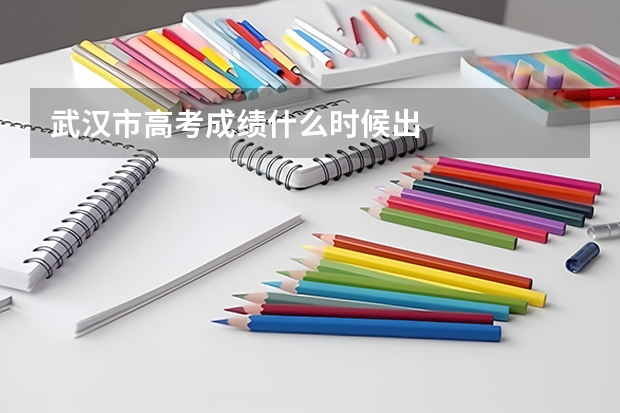 武汉市高考成绩什么时候出