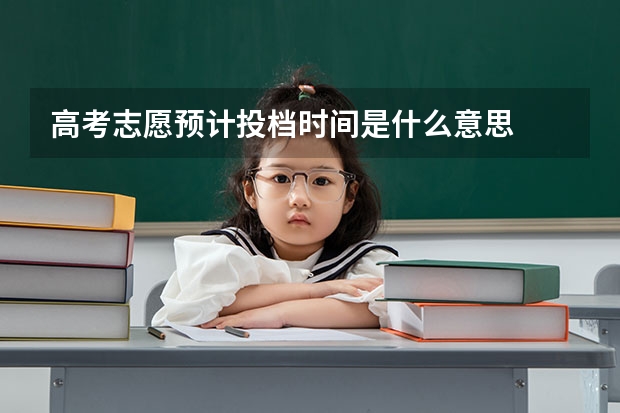 高考志愿预计投档时间是什么意思