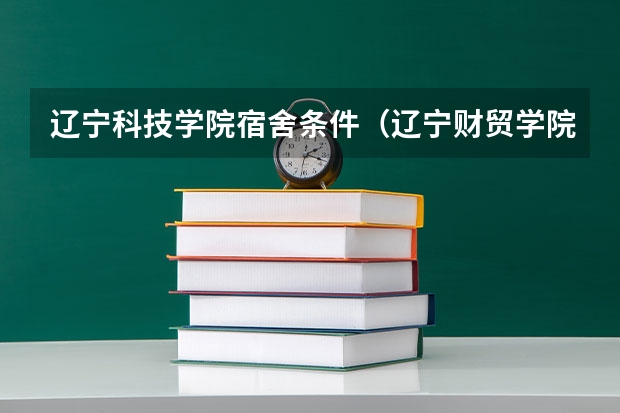 辽宁科技学院宿舍条件（辽宁财贸学院宿舍条件,宿舍环境图片(10篇)）