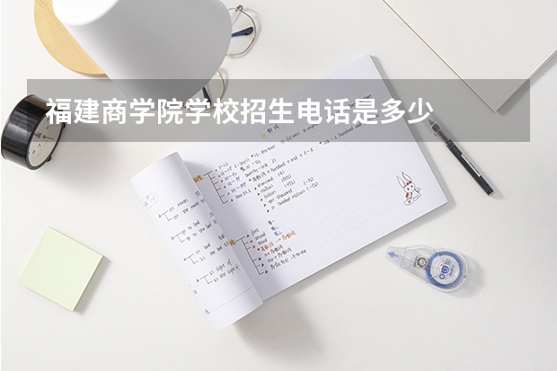 福建商学院学校招生电话是多少