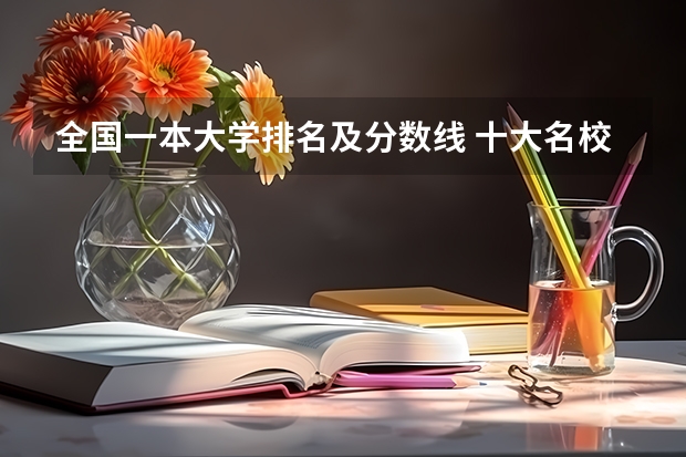 全国一本大学排名及分数线 十大名校高考分数线