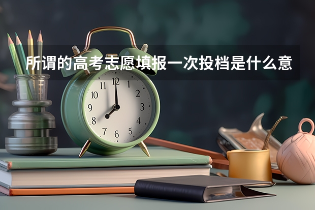 所谓的高考志愿填报一次投档是什么意思