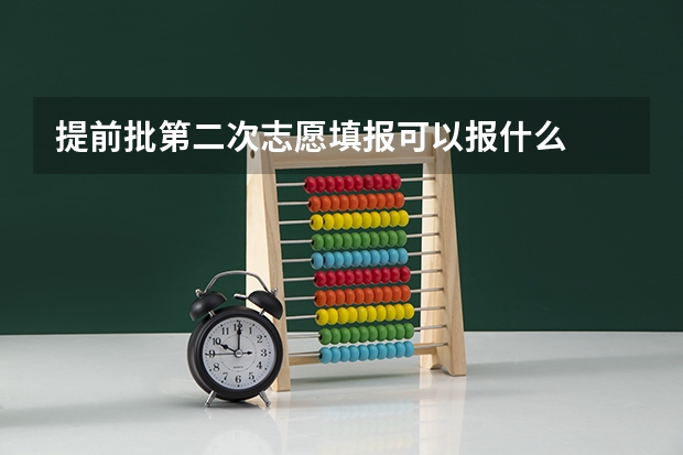 提前批第二次志愿填报可以报什么