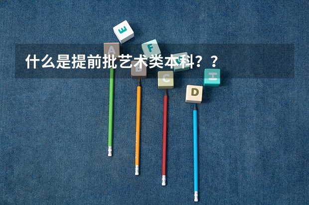 什么是提前批艺术类本科？？