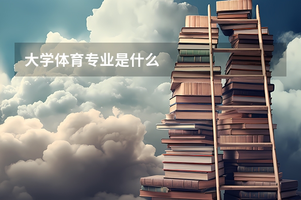 大学体育专业是什么