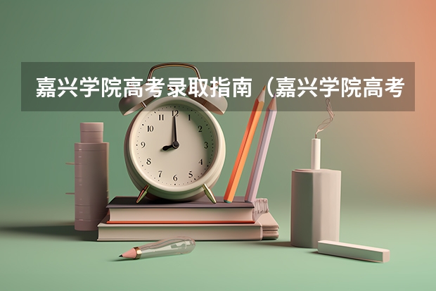 嘉兴学院高考录取指南（嘉兴学院高考录取指南）