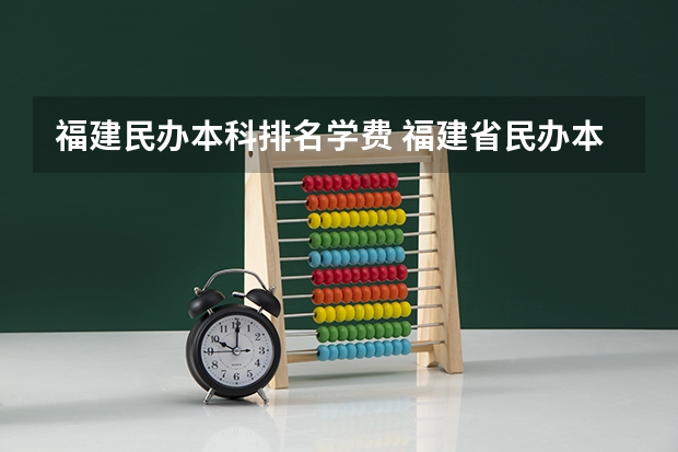 福建民办本科排名学费 福建省民办本科学费便宜的