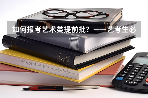 如何报考艺术类提前批？——艺考生必备指南