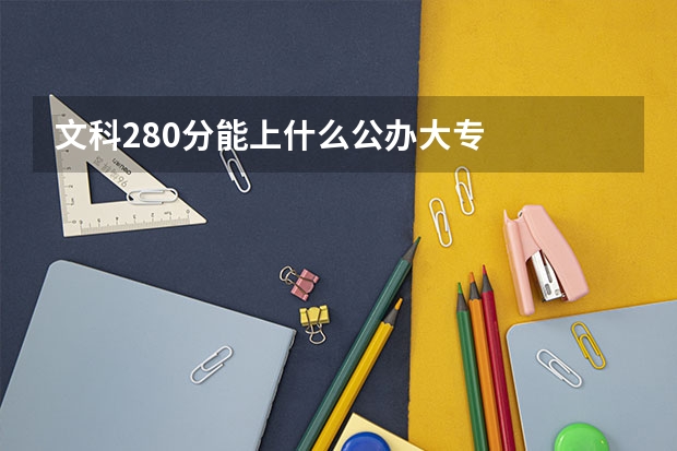 文科280分能上什么公办大专