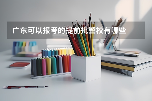 广东可以报考的提前批警校有哪些
