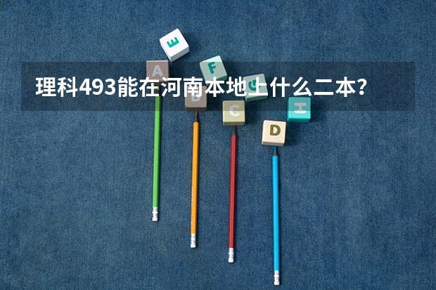 理科493能在河南本地上什么二本？