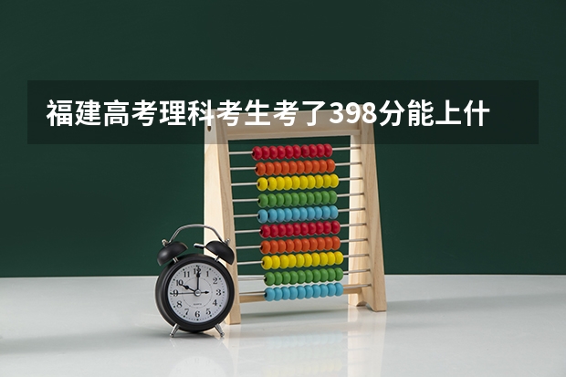 福建高考理科考生考了398分能上什么学校就福建省内