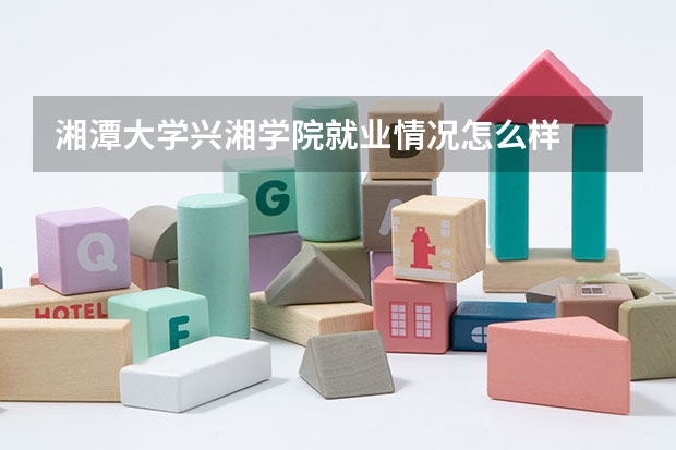 湘潭大学兴湘学院就业情况怎么样