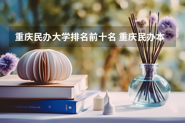 重庆民办大学排名前十名 重庆民办本科排名