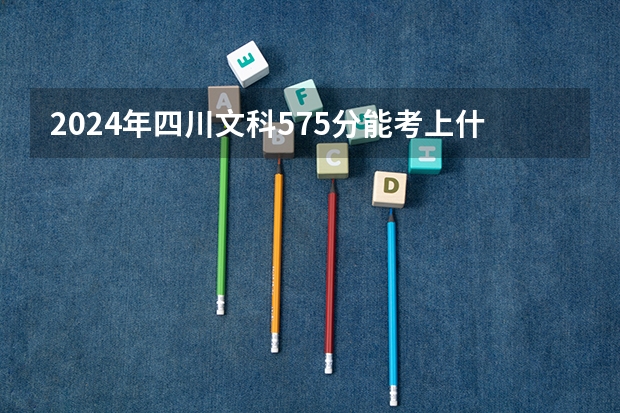 2024年四川文科575分能考上什么大学?