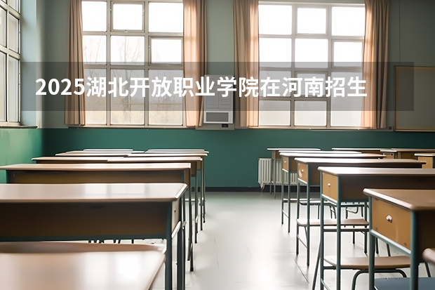 2025湖北开放职业学院在河南招生计划（招生人数）