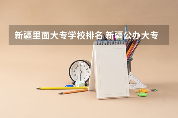 新疆里面大专学校排名 新疆公办大专学校排名