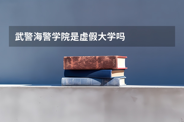 武警海警学院是虚假大学吗
