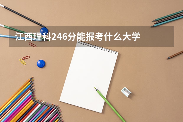 江西理科246分能报考什么大学